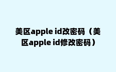 美区apple id改密码（美区apple id修改密码）