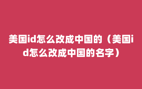 美国id怎么改成中国的（美国id怎么改成中国的名字）