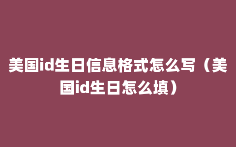 美国id生日信息格式怎么写（美国id生日怎么填）