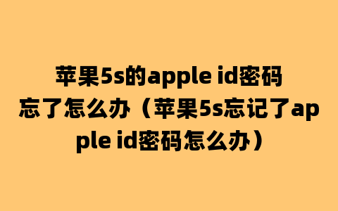 苹果5s的apple id密码忘了怎么办（苹果5s忘记了apple id密码怎么办）