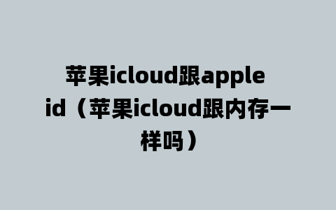 苹果icloud跟apple id（苹果icloud跟内存一样吗）