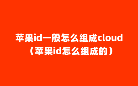 苹果id一般怎么组成cloud（苹果id怎么组成的）