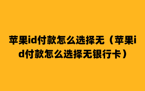 苹果id付款怎么选择无（苹果id付款怎么选择无银行卡）