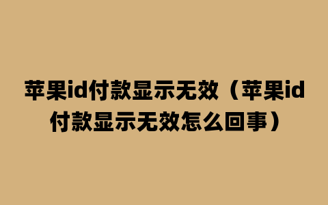 苹果id付款显示无效（苹果id付款显示无效怎么回事）