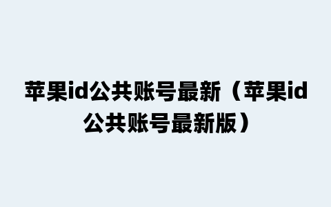 苹果id公共账号最新（苹果id公共账号最新版）