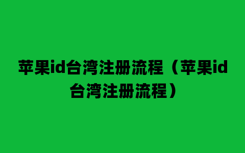 苹果id台湾注册流程（苹果id台湾注册流程）