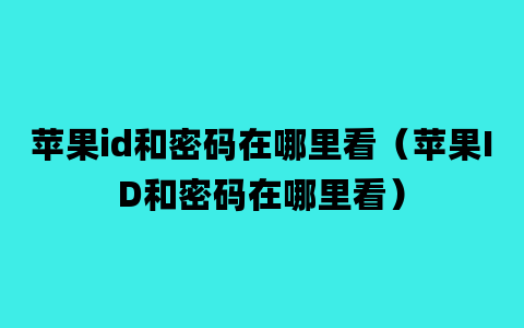 苹果id和密码在哪里看（苹果ID和密码在哪里看）