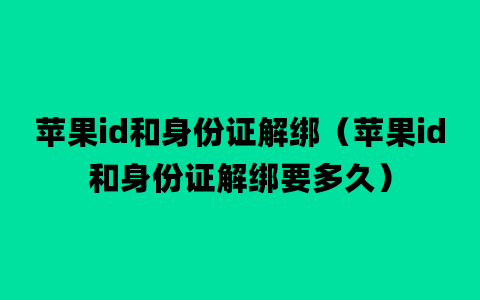 苹果id和身份证解绑（苹果id和身份证解绑要多久）