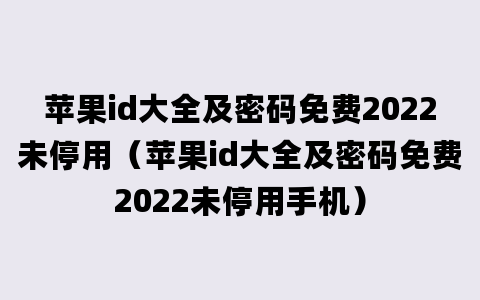 苹果id大全及密码免费2022未停用（苹果id大全及密码免费2022未停用手机）