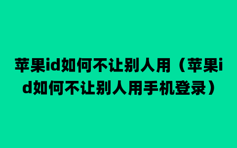 苹果id如何不让别人用（苹果id如何不让别人用手机登录）