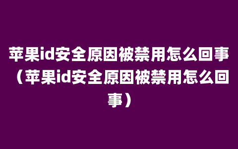 苹果id安全原因被禁用怎么回事（苹果id安全原因被禁用怎么回事）