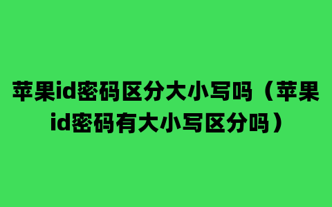 苹果id密码区分大小写吗（苹果id密码有大小写区分吗）