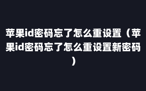 苹果id密码忘了怎么重设置（苹果id密码忘了怎么重设置新密码）