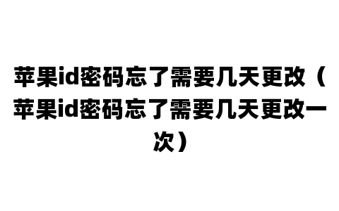 苹果id密码忘了需要几天更改（苹果id密码忘了需要几天更改一次）