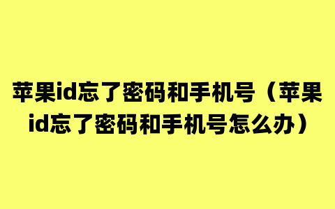 苹果id忘了密码和手机号（苹果id忘了密码和手机号怎么办）