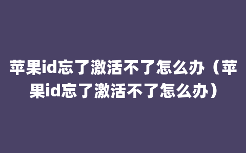 苹果id忘了激活不了怎么办（苹果id忘了激活不了怎么办）