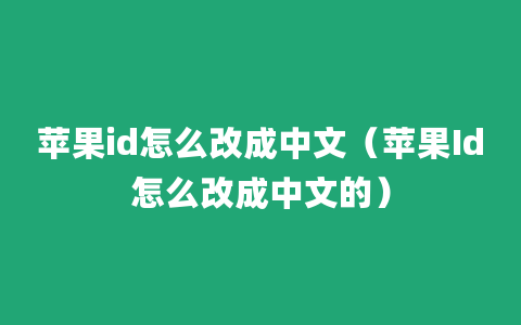 苹果id怎么改成中文（苹果Id怎么改成中文的）