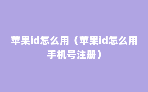 苹果id怎么用（苹果id怎么用手机号注册）