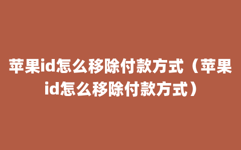 苹果id怎么移除付款方式（苹果id怎么移除付款方式）