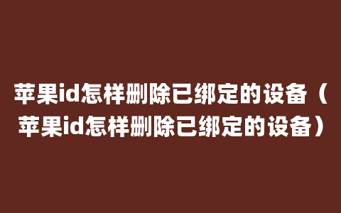 苹果id怎样删除已绑定的设备（苹果id怎样删除已绑定的设备）