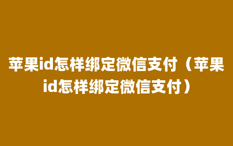 苹果id怎样绑定微信支付（苹果id怎样绑定微信支付）