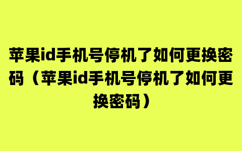 苹果id手机号停机了如何更换密码（苹果id手机号停机了如何更换密码）