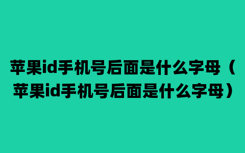 苹果id手机号后面是什么字母（苹果id手机号后面是什么字母）