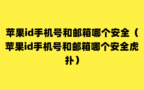 苹果id手机号和邮箱哪个安全（苹果id手机号和邮箱哪个安全虎扑）