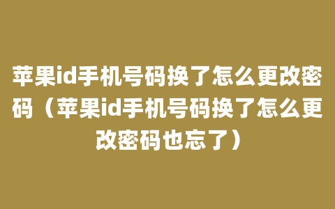 苹果id手机号码换了怎么更改密码（苹果id手机号码换了怎么更改密码也忘了）