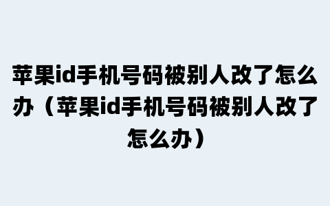 苹果id手机号码被别人改了怎么办（苹果id手机号码被别人改了怎么办）