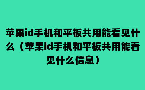 苹果id手机和平板共用能看见什么（苹果id手机和平板共用能看见什么信息）