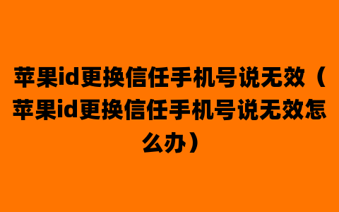 苹果id更换信任手机号说无效（苹果id更换信任手机号说无效怎么办）