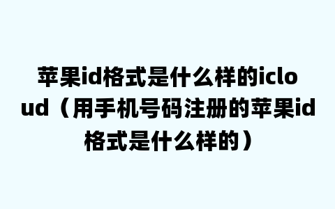 苹果id格式是什么样的icloud（用手机号码注册的苹果id格式是什么样的）