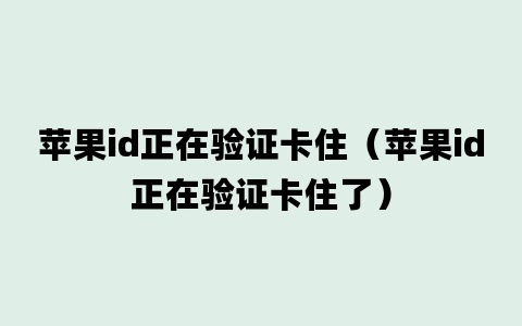 苹果id正在验证卡住（苹果id正在验证卡住了）