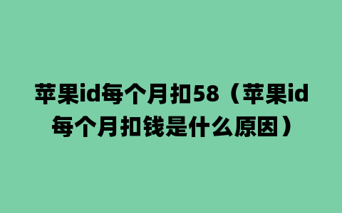 苹果id每个月扣58（苹果id每个月扣钱是什么原因）