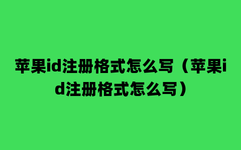 苹果id注册格式怎么写（苹果id注册格式怎么写）