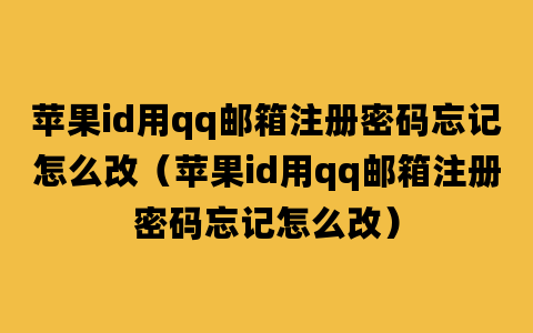 苹果id用qq邮箱注册密码忘记怎么改（苹果id用qq邮箱注册密码忘记怎么改）