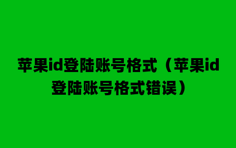 苹果id登陆账号格式（苹果id登陆账号格式错误）