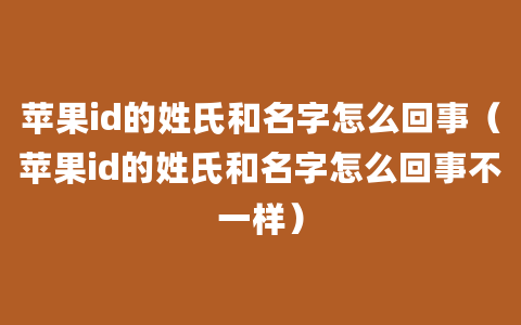 苹果id的姓氏和名字怎么回事（苹果id的姓氏和名字怎么回事不一样）