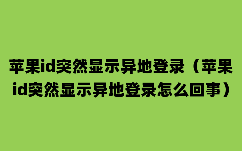 苹果id突然显示异地登录（苹果id突然显示异地登录怎么回事）