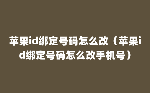 苹果id绑定号码怎么改（苹果id绑定号码怎么改手机号）