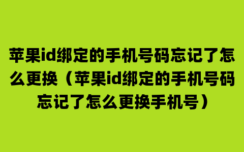 苹果id绑定的手机号码忘记了怎么更换（苹果id绑定的手机号码忘记了怎么更换手机号）