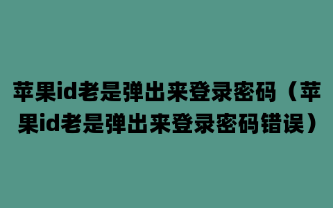 苹果id老是弹出来登录密码（苹果id老是弹出来登录密码错误）