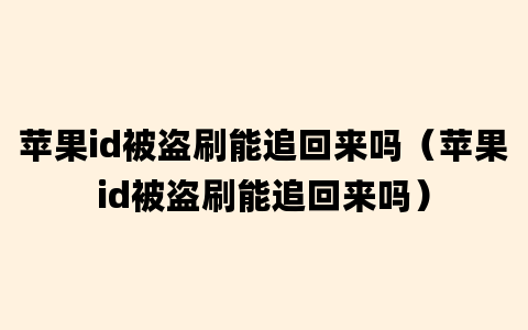 苹果id被盗刷能追回来吗（苹果id被盗刷能追回来吗）