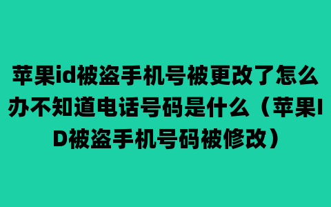 苹果id被盗手机号被更改了怎么办不知道电话号码是什么（苹果ID被盗手机号码被修改）