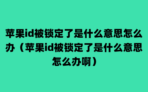 苹果id被锁定了是什么意思怎么办（苹果id被锁定了是什么意思怎么办啊）