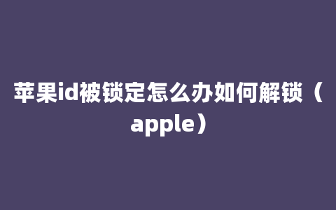 苹果id被锁定怎么办如何解锁（apple）