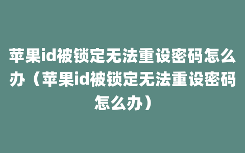 苹果id被锁定无法重设密码怎么办（苹果id被锁定无法重设密码怎么办）