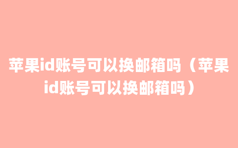 苹果id账号可以换邮箱吗（苹果id账号可以换邮箱吗）