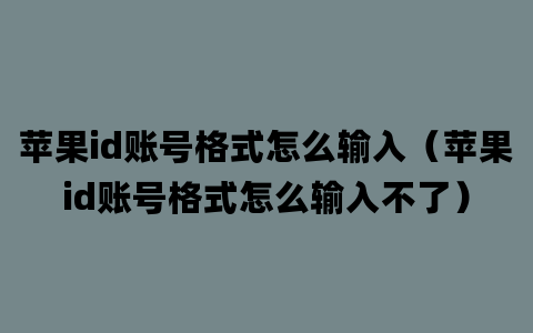 苹果id账号格式怎么输入（苹果id账号格式怎么输入不了）